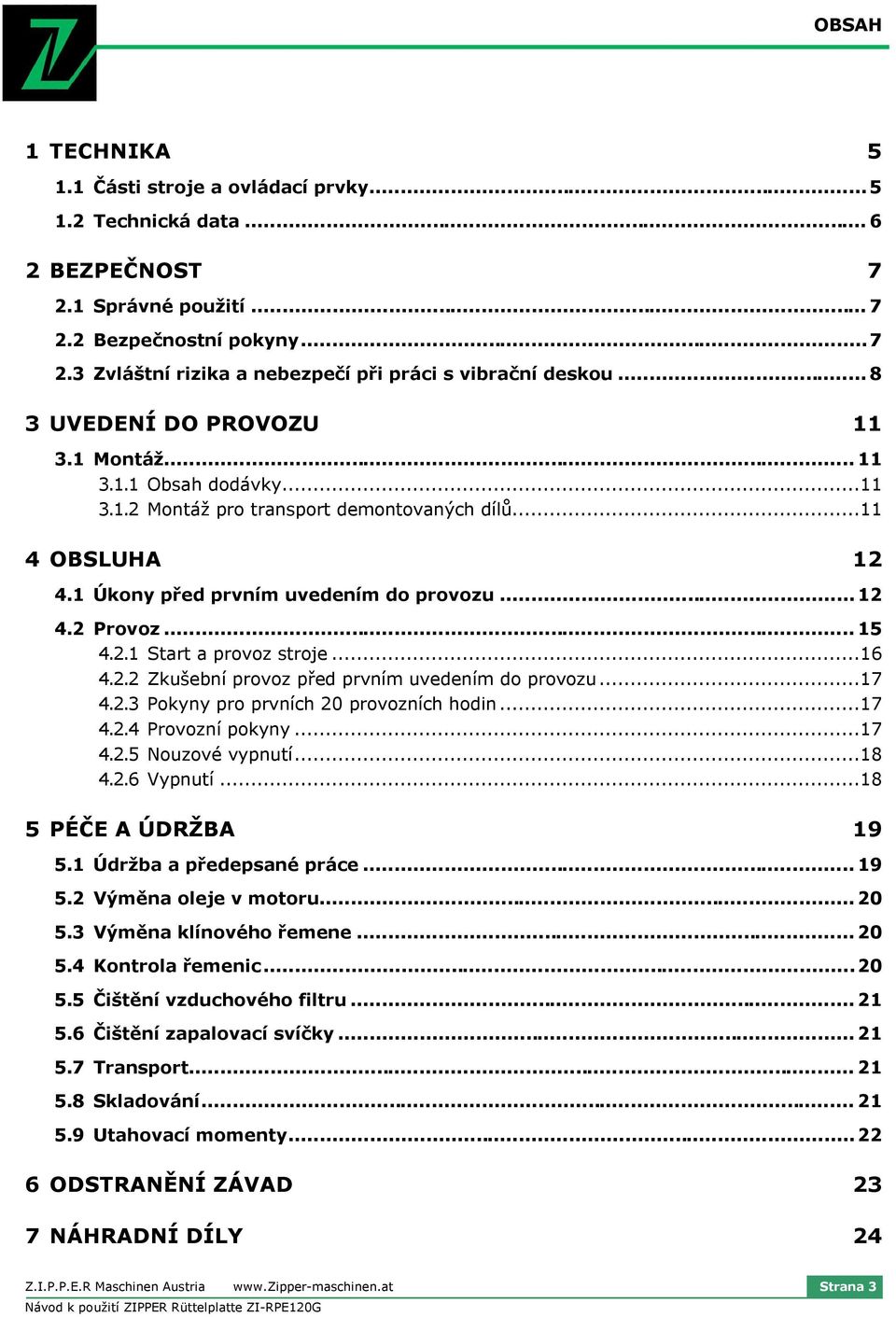 ..16 4.2.2 Zkušební prvz před prvním uvedením d prvzu...17 4.2.3 Pkyny pr prvních 20 prvzních hdin...17 4.2.4 Prvzní pkyny...17 4.2.5 Nuzvé vypnutí...18 4.2.6 Vypnutí...18 5 PÉČE A ÚDRŽBA 19 5.