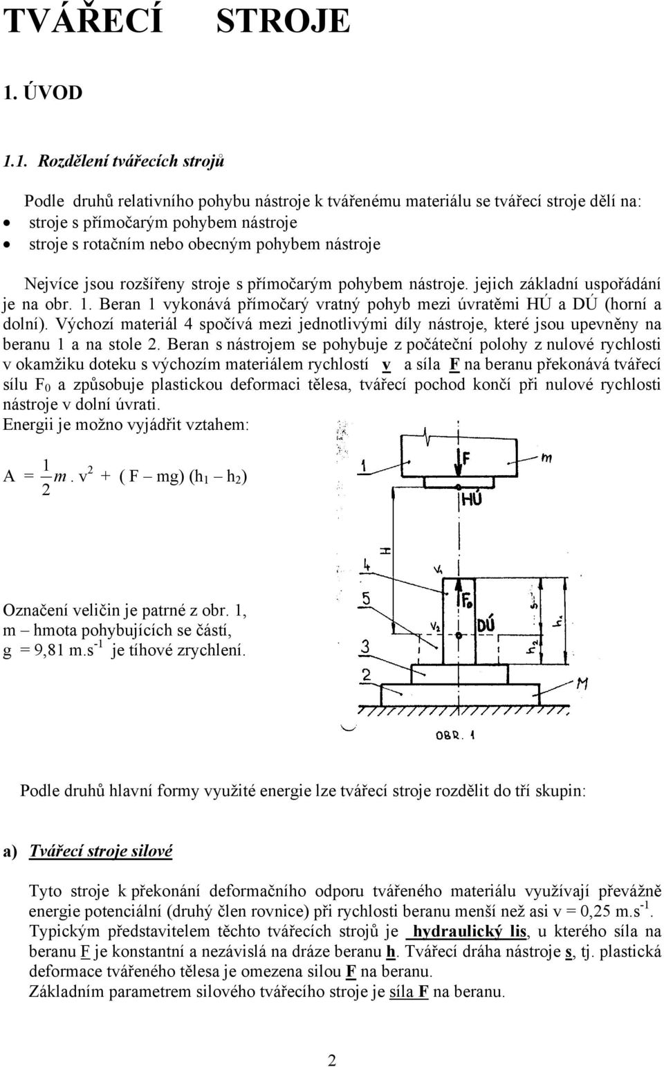 1. Rozdělení tvářecích strojů Podle druhů relativního pohybu nástroje k tvářenému materiálu se tvářecí stroje dělí na: stroje s přímočarým pohybem nástroje stroje s rotačním nebo obecným pohybem