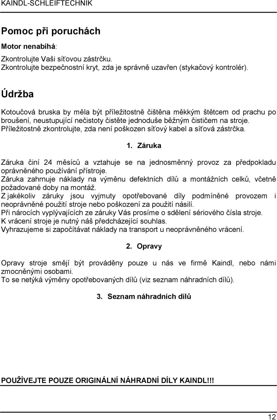 Příležitostně zkontrolujte, zda není poškozen síťový kabel a síťová zástrčka. 1. Záruka Záruka činí 24 měsíců a vztahuje se na jednosměnný provoz za předpokladu oprávněného používání přístroje.