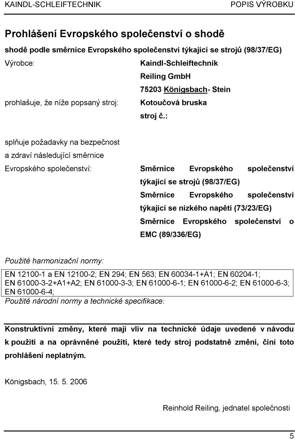 : splňuje požadavky na bezpečnost a zdraví následující směrnice Evropského společenství: Směrnice Evropského společenství týkající se strojů (98/37/EG) Směrnice Evropského společenství týkající se