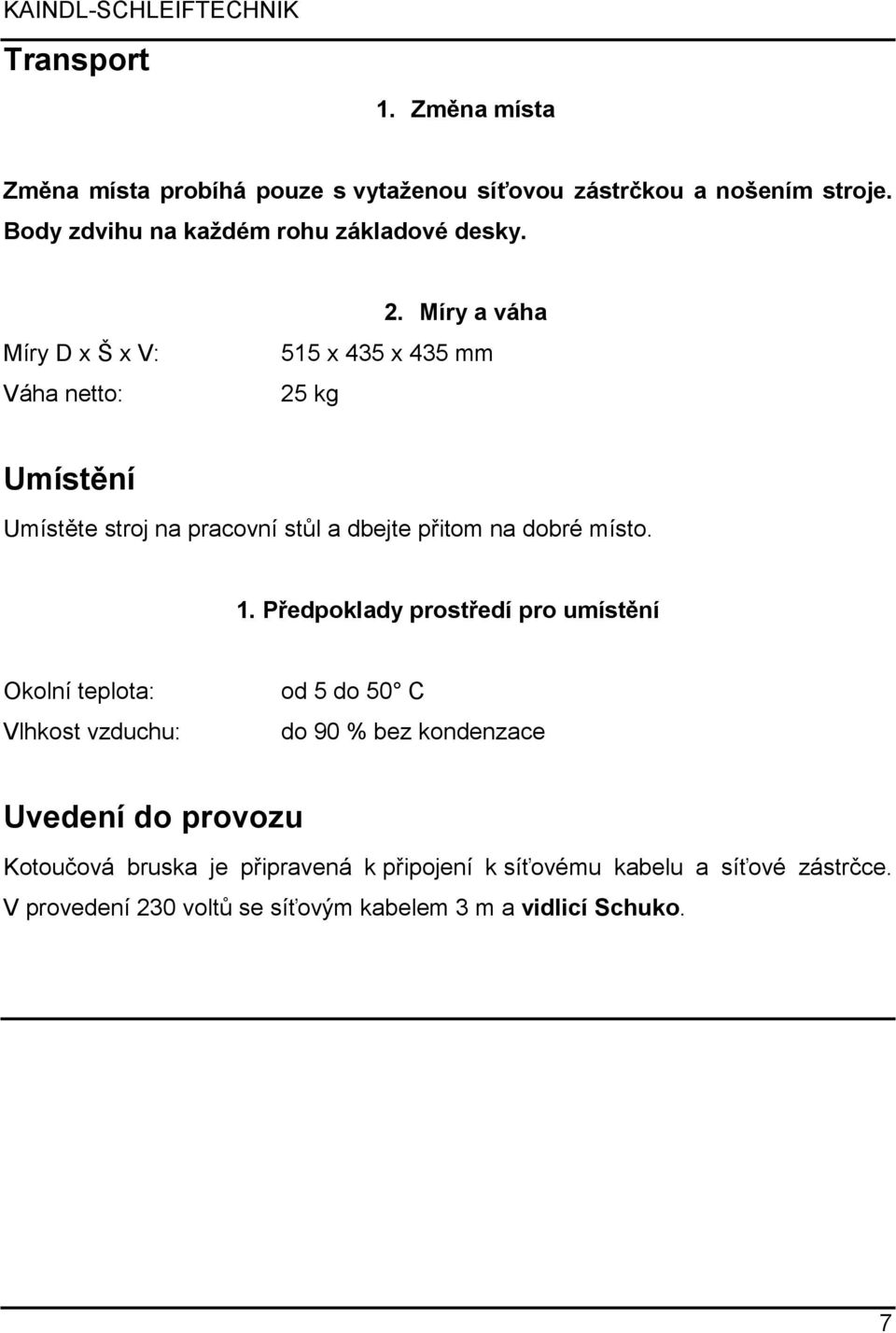 Míry a váha 515 x 435 x 435 mm 25 kg Umístění Umístěte stroj na pracovní stůl a dbejte přitom na dobré místo. 1.