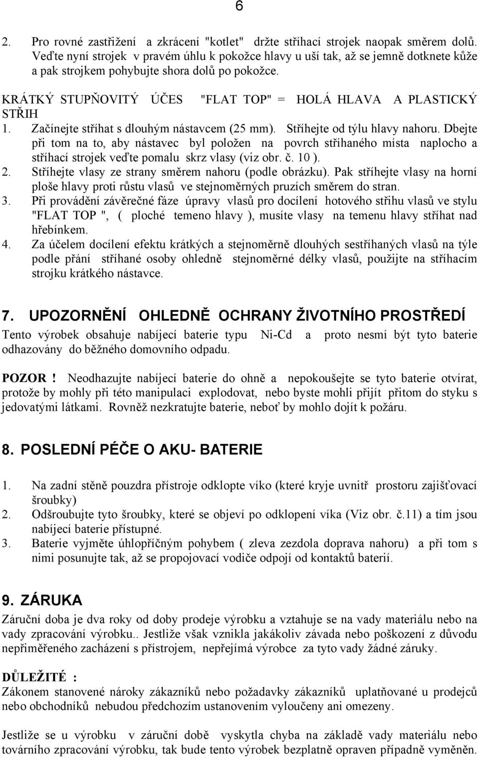 KRÁTKÝ STUPŇOVITÝ ÚČES "FLAT TOP" = HOLÁ HLAVA A PLASTICKÝ STŘIH 1. Začínejte stříhat s dlouhým nástavcem (25 mm). Stříhejte od týlu hlavy nahoru.