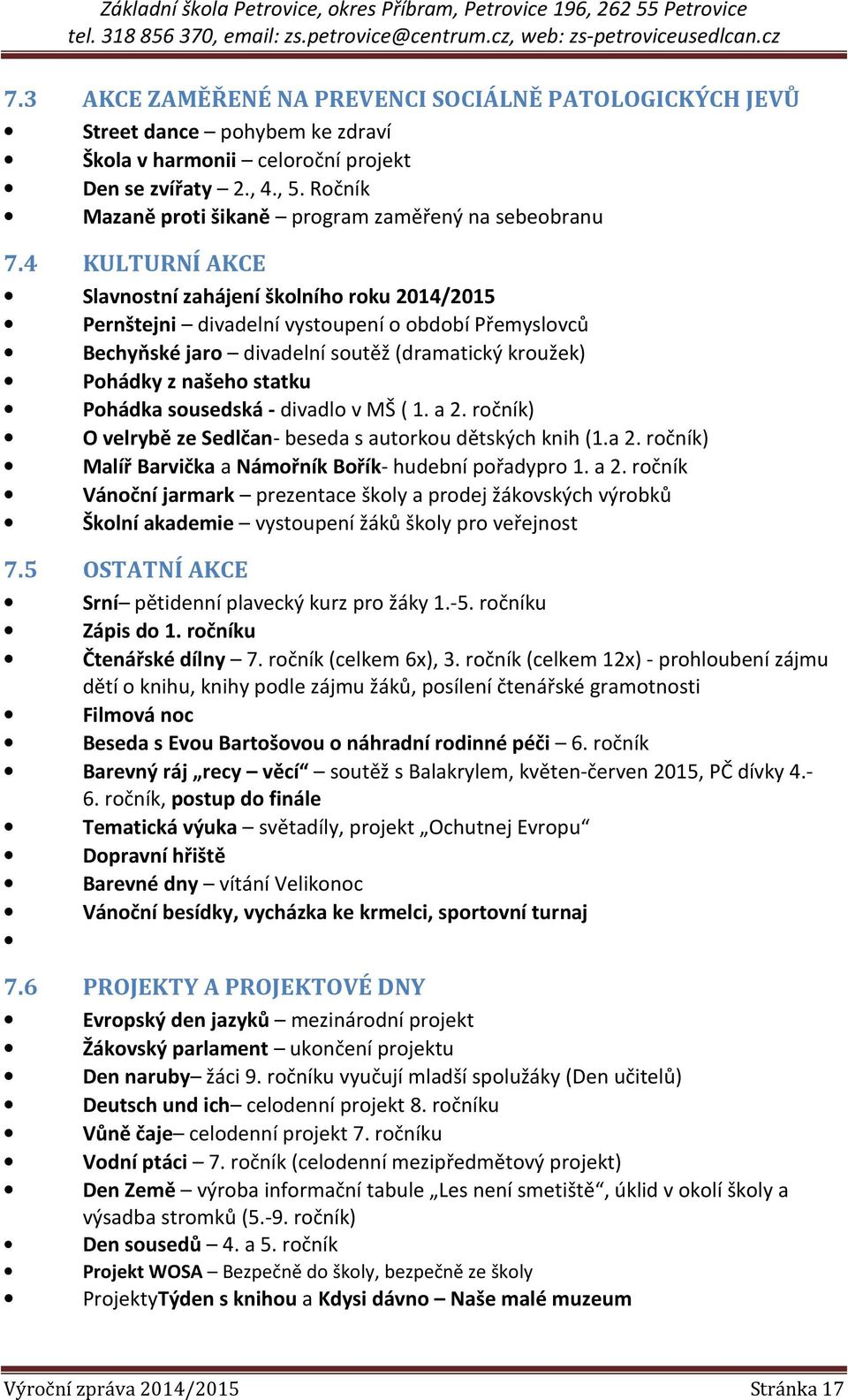 4 KULTURNÍ AKCE Slavnostní zahájení školního roku 2014/2015 Pernštejni divadelní vystoupení o období Přemyslovců Bechyňské jaro divadelní soutěž (dramatický kroužek) Pohádky z našeho statku Pohádka