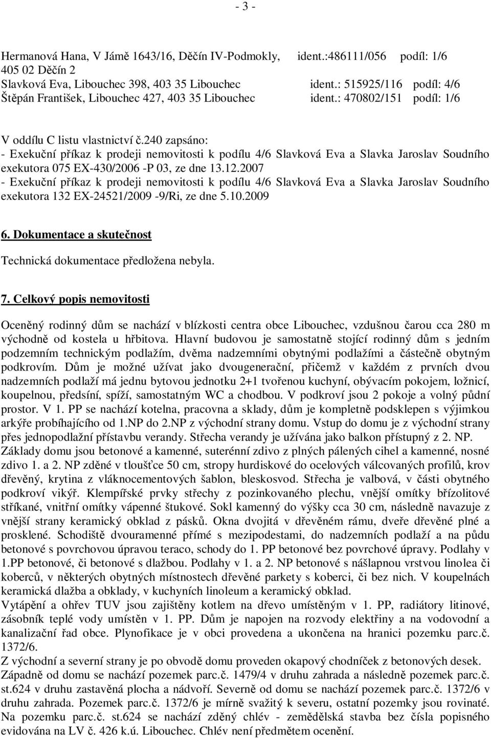 240 zapsáno: - Exeku ní p íkaz k prodeji nemovitosti k podílu 4/6 Slavková Eva a Slavka Jaroslav Soudního exekutora 075 EX-430/2006 -P 03, ze dne 13.12.