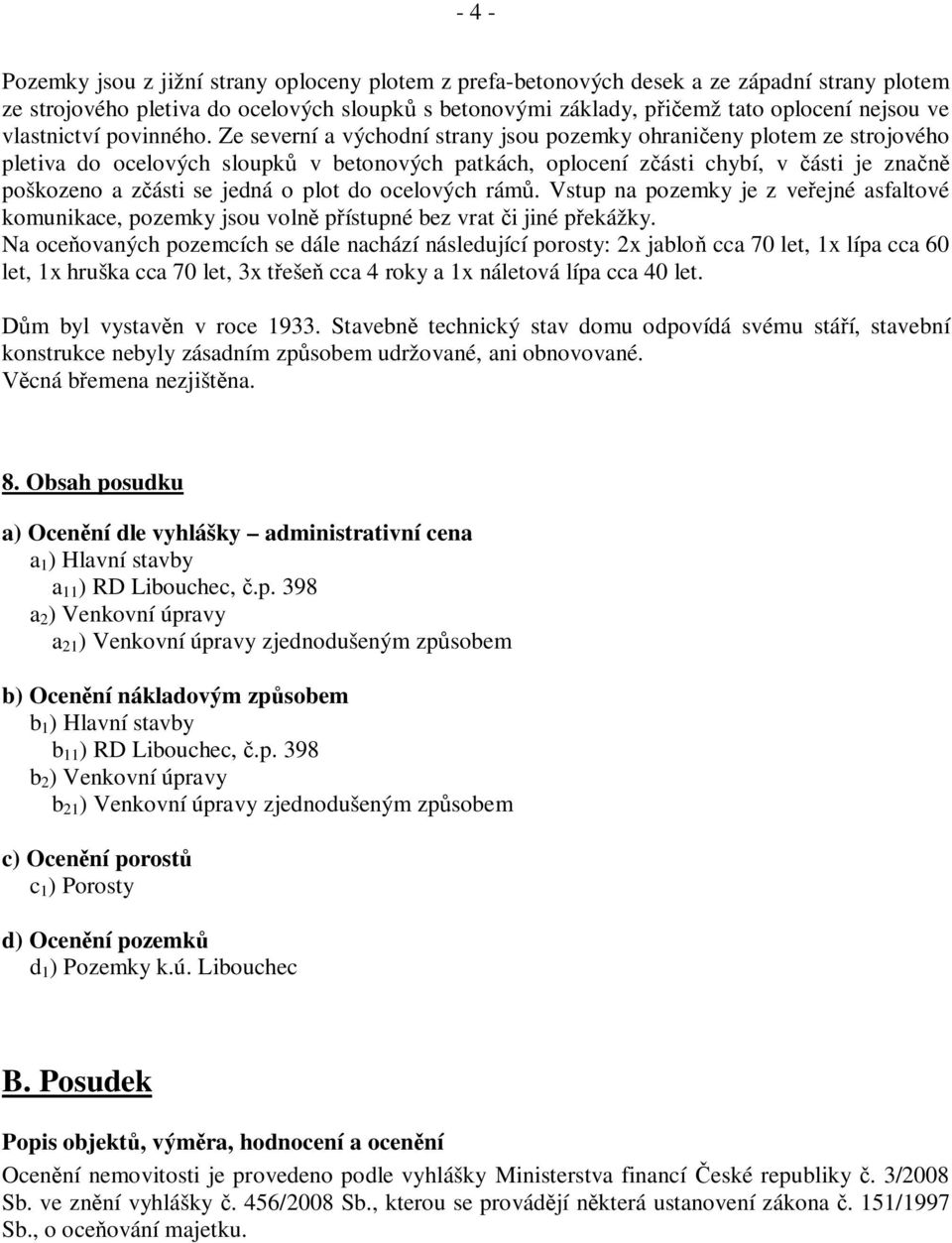 Ze severní a východní strany jsou pozemky ohrani eny plotem ze strojového pletiva do ocelových sloupk v betonových patkách, oplocení z ásti chybí, v ásti je zna poškozeno a z ásti se jedná o plot do