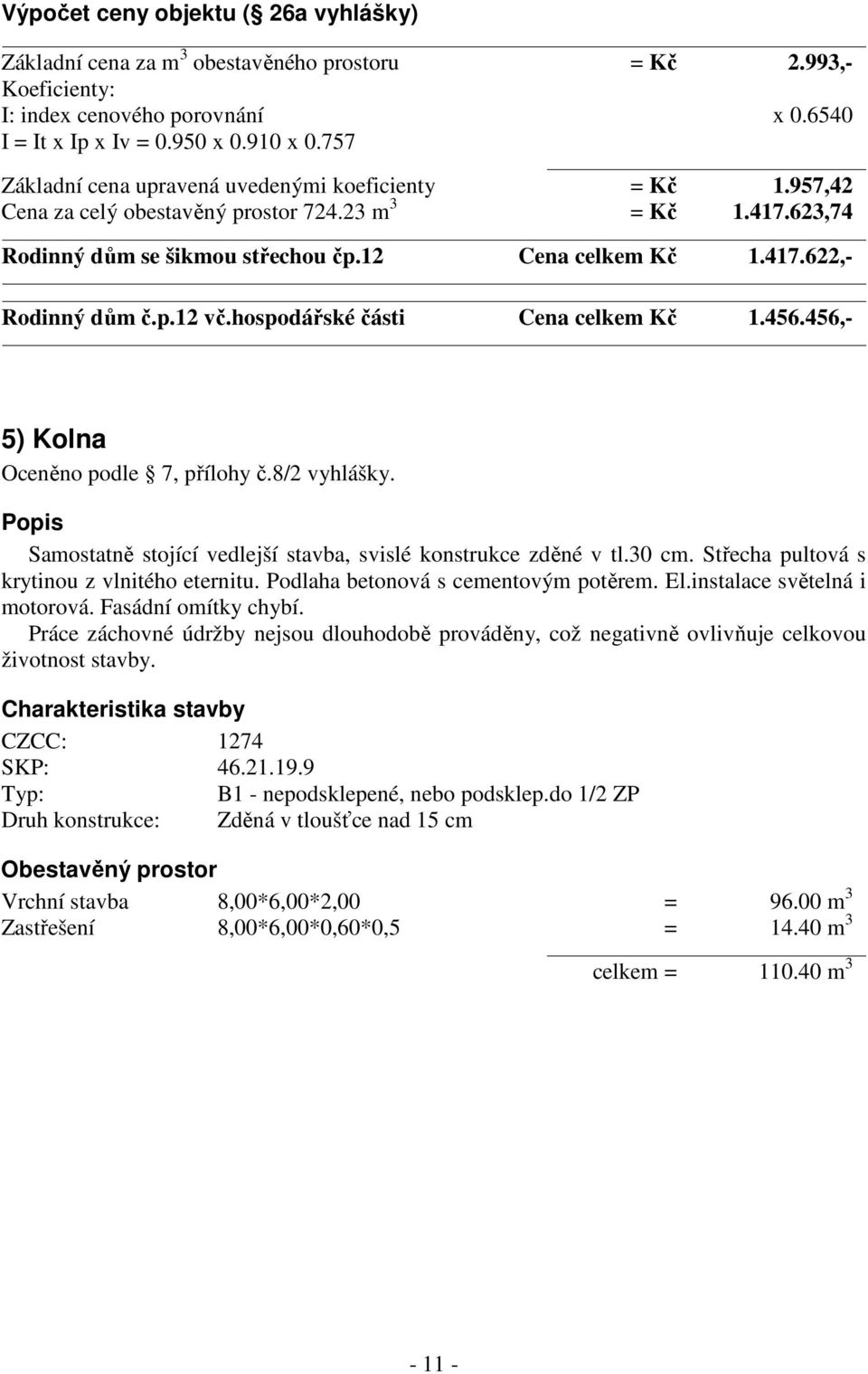 p.12 vč.hospodářské části Cena celkem Kč 1.456.456,- 5) Kolna Oceněno podle 7, přílohy č.8/2 vyhlášky. Popis Samostatně stojící vedlejší stavba, svislé konstrukce zděné v tl.30 cm.