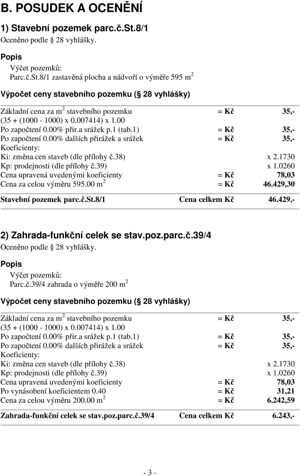 1730 Kp: prodejnosti (dle přílohy č.39) x 1.0260 Cena upravená uvedenými koeficienty = Kč 78,03 Cena za celou výměru 595.00 m 2 = Kč 46.429,30 Stavební pozemek parc.č.st.8/1 Cena celkem Kč 46.