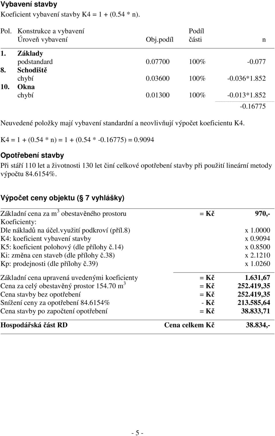 16775) = 0.9094 Opotřebení stavby Při stáří 110 let a životnosti 130 let činí celkové opotřebení stavby při použití lineární metody výpočtu 84.6154%.