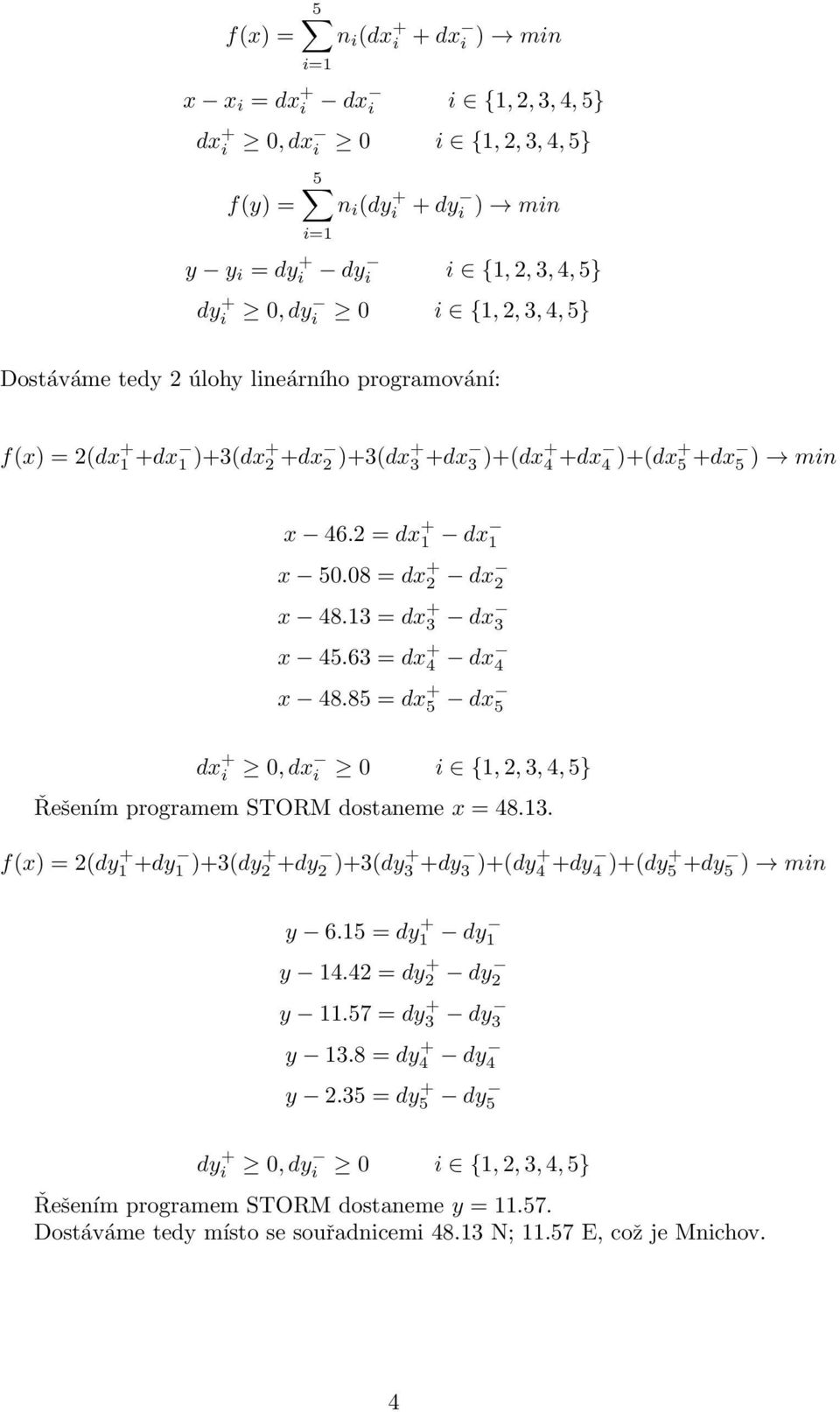 13 = dx + 3 dx 3 x 45.63 = dx + 4 dx 4 x 48.85 = dx + 5 dx 5 dx + i 0, dx i 0 i {1, 2, 3, 4, 5} Řešením programem STORM dostaneme x = 48.13. f(x) = 2(dy + 1 +dy 1 )+3(dy+ 2 +dy 2 )+3(dy+ 3 +dy 3 )+(dy+ 4 +dy 4 )+(dy+ 5 +dy 5 ) min y 6.