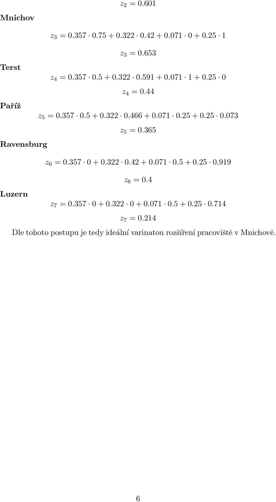 365 Ravensburg z 6 = 0.357 0 + 0.322 0.42 + 0.071 0.5 + 0.25 0.919 z 6 = 0.4 Luzern z 7 = 0.357 0 + 0.322 0 + 0.