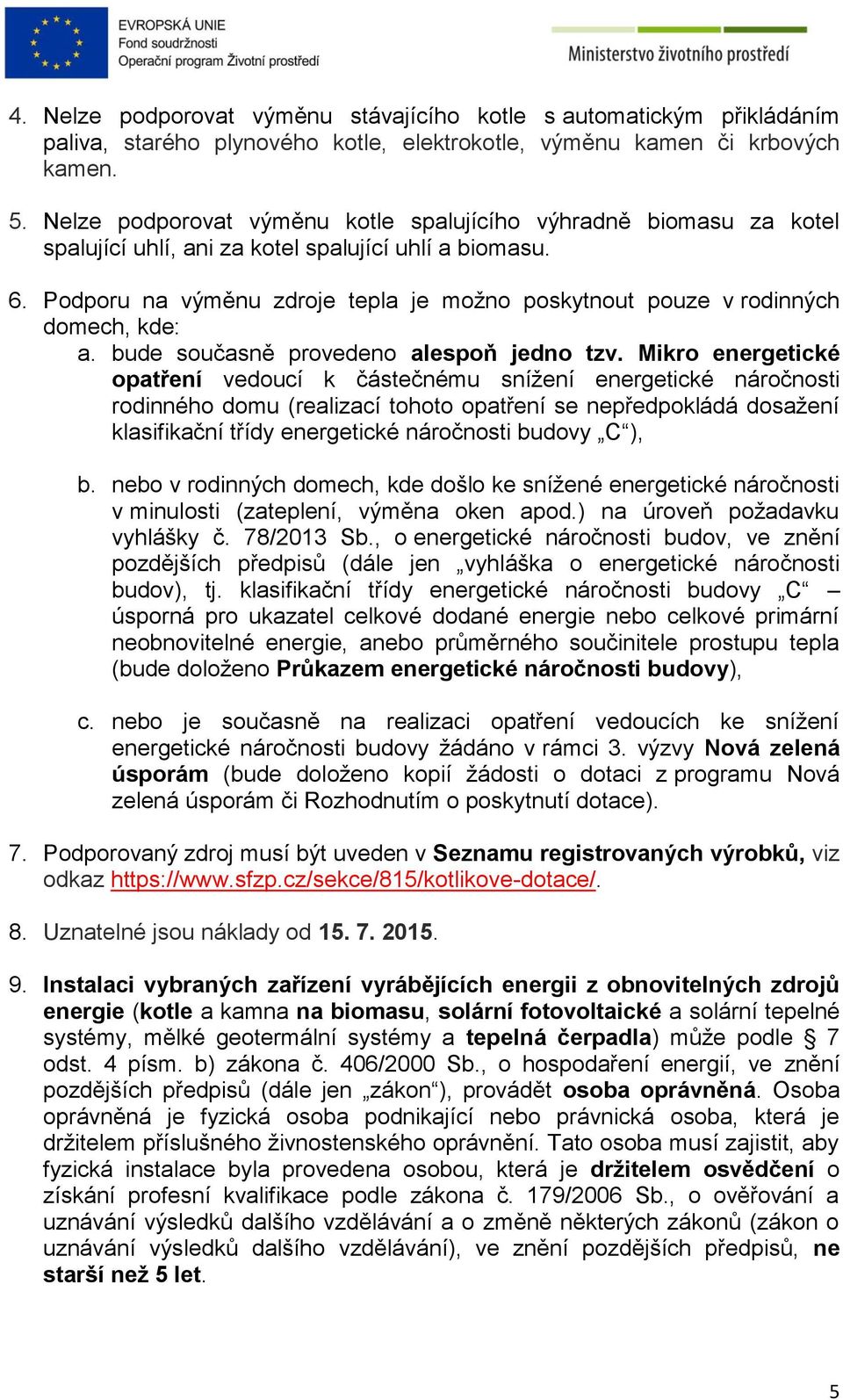 Podporu na výměnu zdroje tepla je možno poskytnout pouze v rodinných domech, kde: a. bude současně provedeno alespoň jedno tzv.