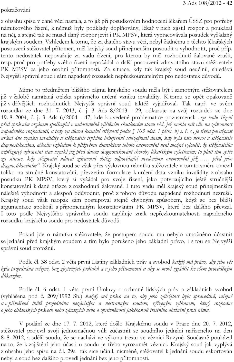 Vzhledem k tomu, že za daného stavu věci, nebyl žádnému z těchto lékařských posouzení stěžovatel přítomen, měl krajský soud přinejmenším posoudit a vyhodnotit, proč příp.