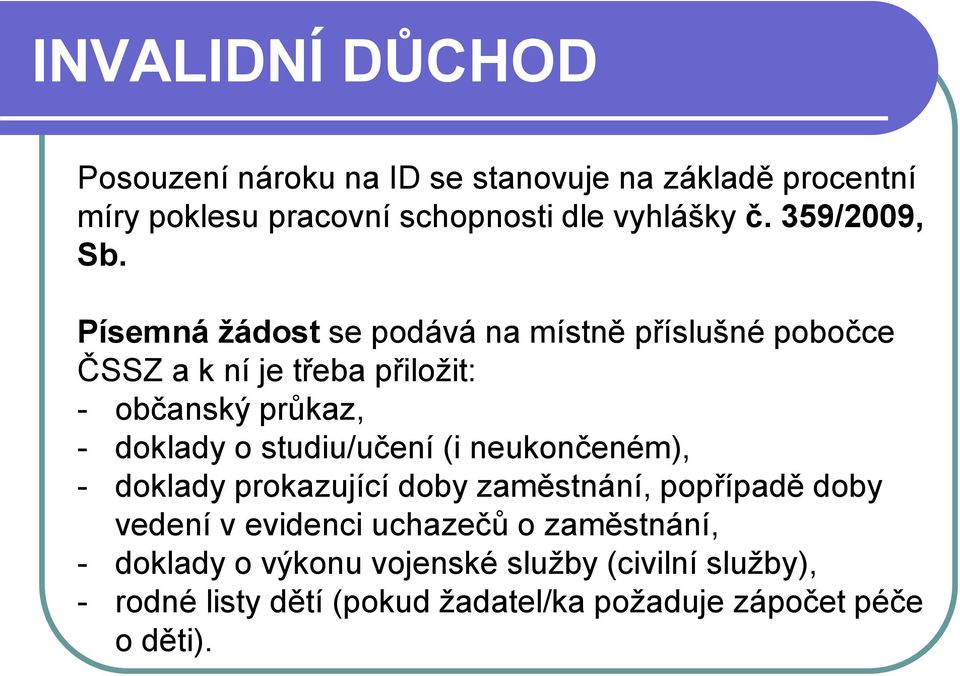 Písemná žádost se podává na místně příslušné pobočce ČSSZ a k ní je třeba přiložit: - občanský průkaz, - doklady o