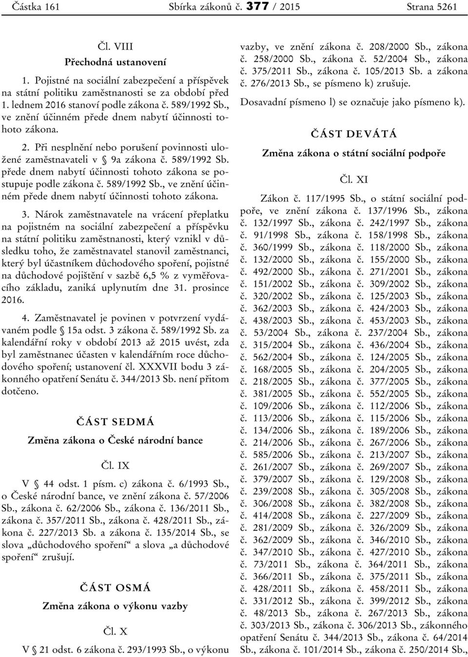 přede dnem nabytí účinnosti tohoto zákona se postupuje podle zákona č. 589/1992 Sb., ve znění účinném přede dnem nabytí účinnosti tohoto zákona. 3.