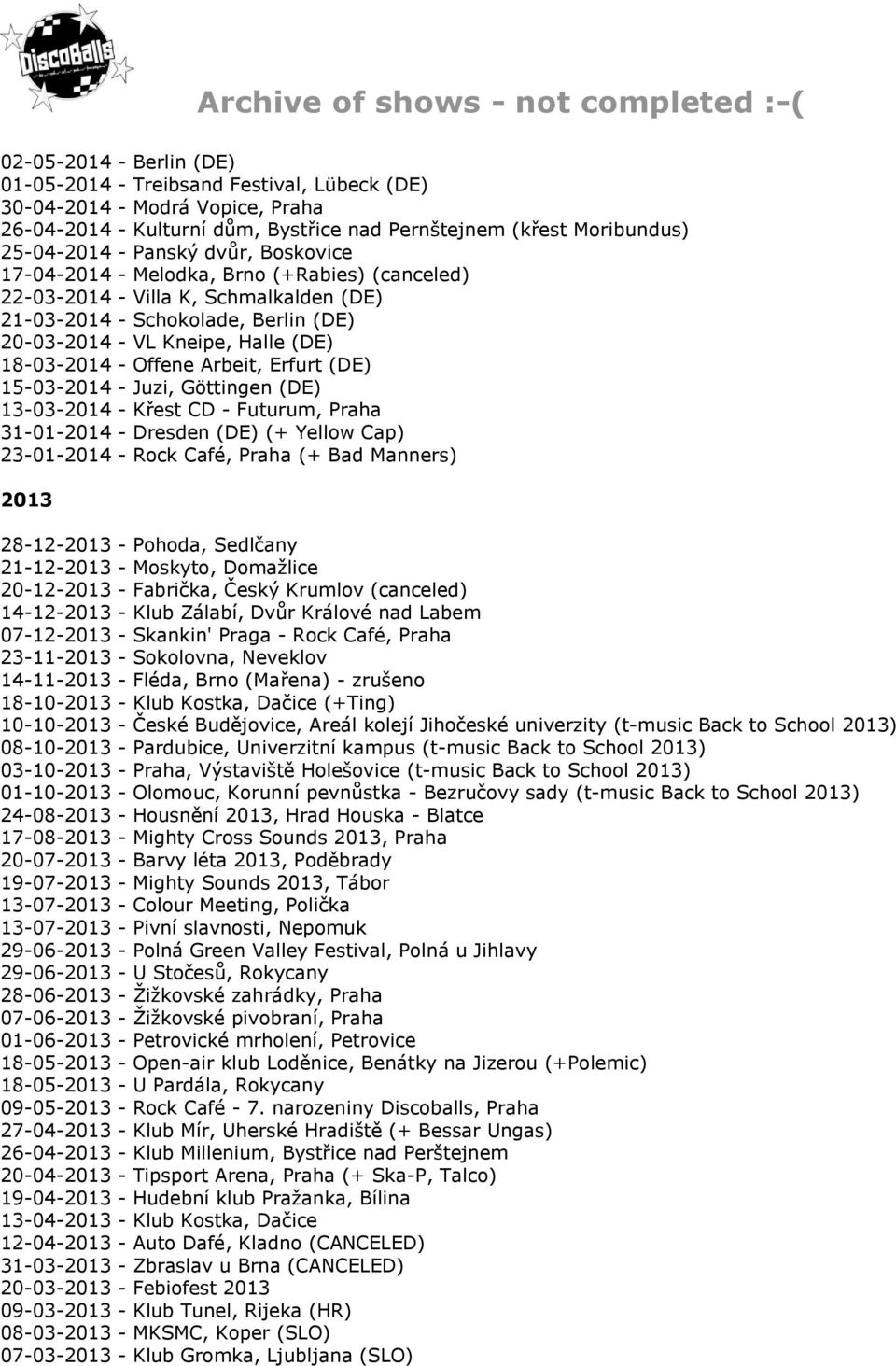 Erfurt (DE) 15-03-2014 - Juzi, Göttingen (DE) 13-03-2014 - Křest CD - Futurum, Praha 31-01-2014 - Dresden (DE) (+ Yellow Cap) 23-01-2014 - Rock Café, Praha (+ Bad Manners) 2013 28-12-2013 - Pohoda,