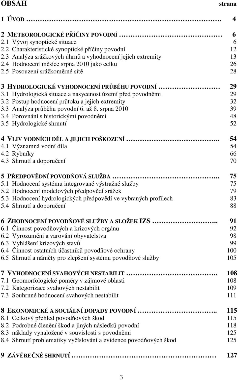 1 Hydrologická situace a nasycenost území před povodněmi 29 3.2 Postup hodnocení průtoků a jejich extremity 32 3.3 Analýza průběhu povodní 6. až 8. srpna 2010 39 3.