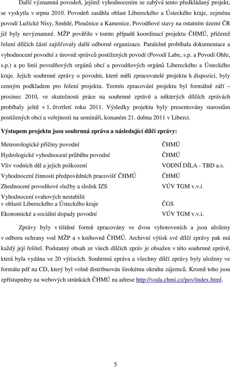 MŽP pověřilo v tomto případě koordinací projektu ČHMÚ, přičemž řešení dílčích částí zajišťovaly další odborné organizace.