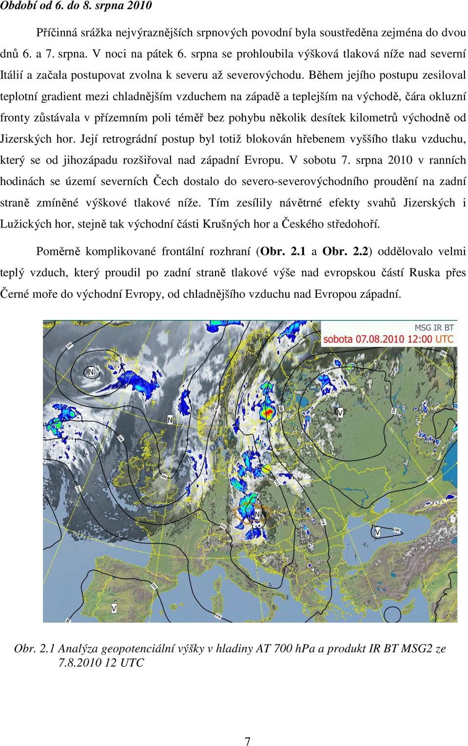 Během jejího postupu zesiloval teplotní gradient mezi chladnějším vzduchem na západě a teplejším na východě, čára okluzní fronty zůstávala v přízemním poli téměř bez pohybu několik desítek kilometrů