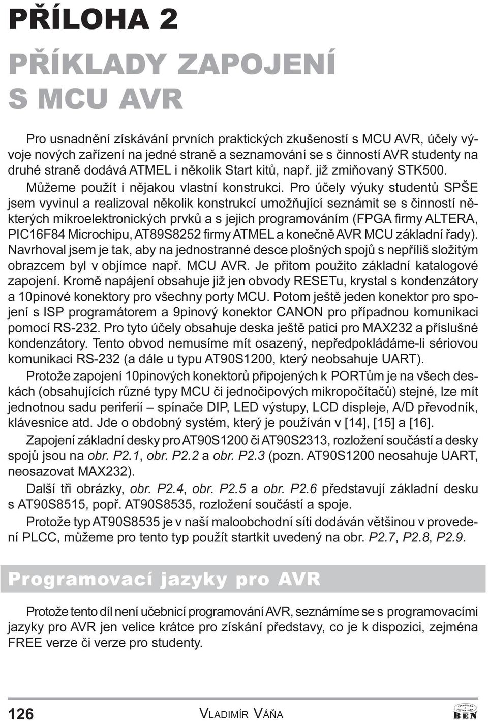 seznámit se s èinností nìkterých mikroelektronických prvkù a s jejich programováním (FPGA firmy ALTERA, PIC16F84 Microchipu, AT89S8252 firmy ATMEL a koneènì AVR MCU základní øady) Navrhoval jsem je