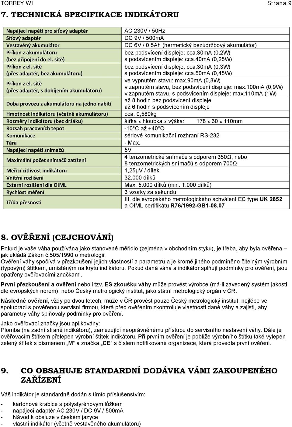 akumulátoru (bez připojení do el. sítě) bez podsvícení displeje: cca.30ma (0,2W) s podsvícením displeje: cca.40ma (0,25W) Příkon z el.