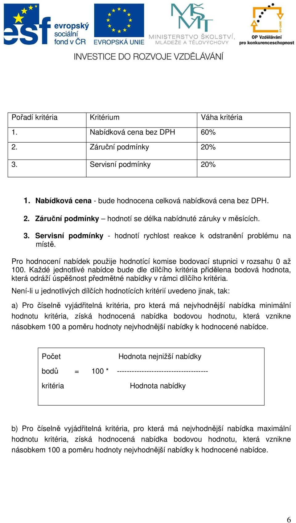 Každé jednotlivé nabídce bude dle dílčího kritéria přidělena bodová hodnota, která odráží úspěšnost předmětné nabídky v rámci dílčího kritéria.