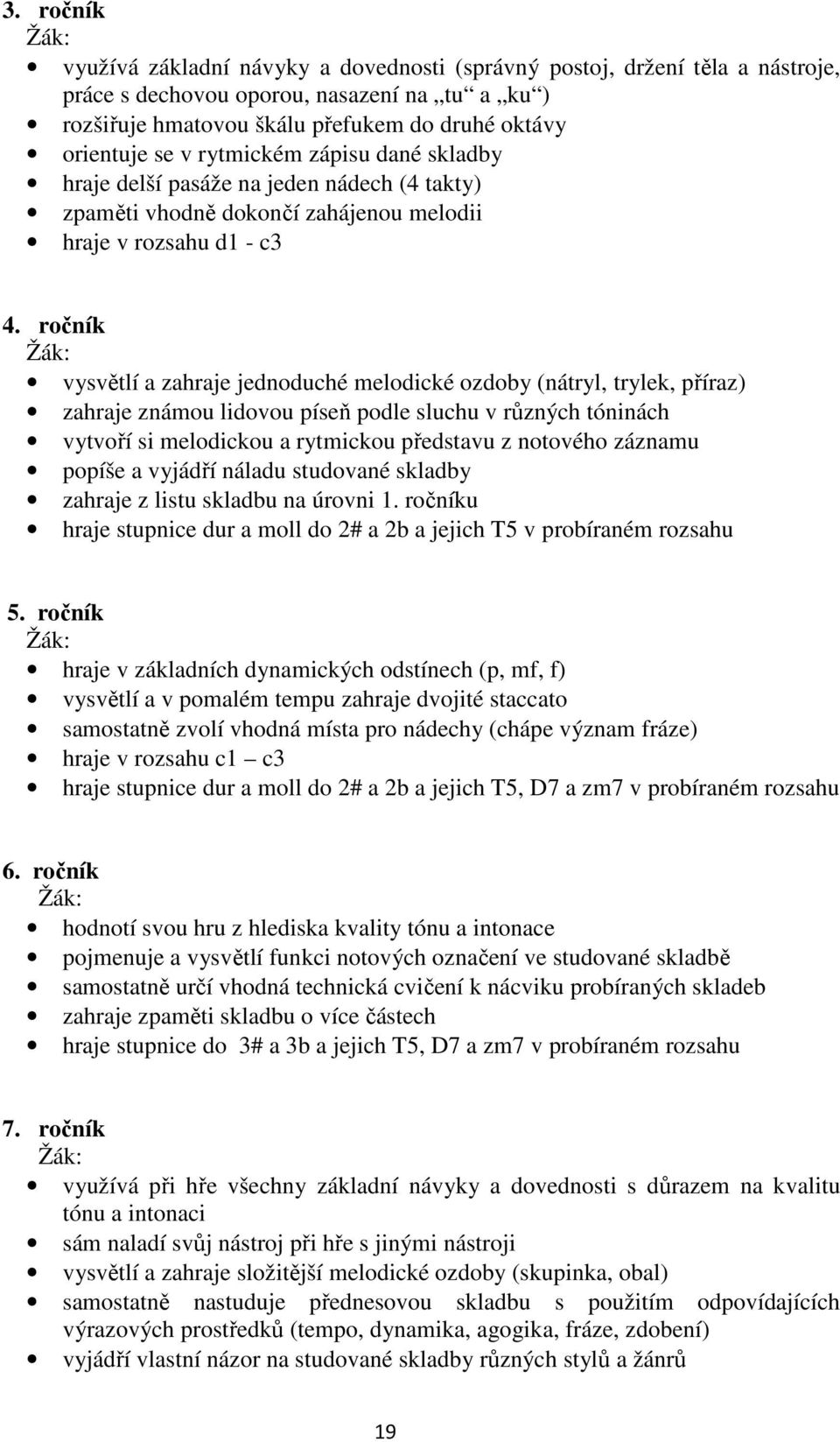 ročník vysvětlí a zahraje jednoduché melodické ozdoby (nátryl, trylek, příraz) zahraje známou lidovou píseň podle sluchu v různých tóninách vytvoří si melodickou a rytmickou představu z notového