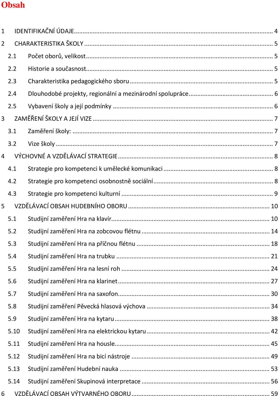 1 Strategie pro kompetenci k umělecké komunikaci... 8 4.2 Strategie pro kompetenci osobnostně sociální... 8 4.3 Strategie pro kompetenci kulturní... 9 5 VZDĚLÁVACÍ OBSAH HUDEBNÍHO OBORU... 10 5.