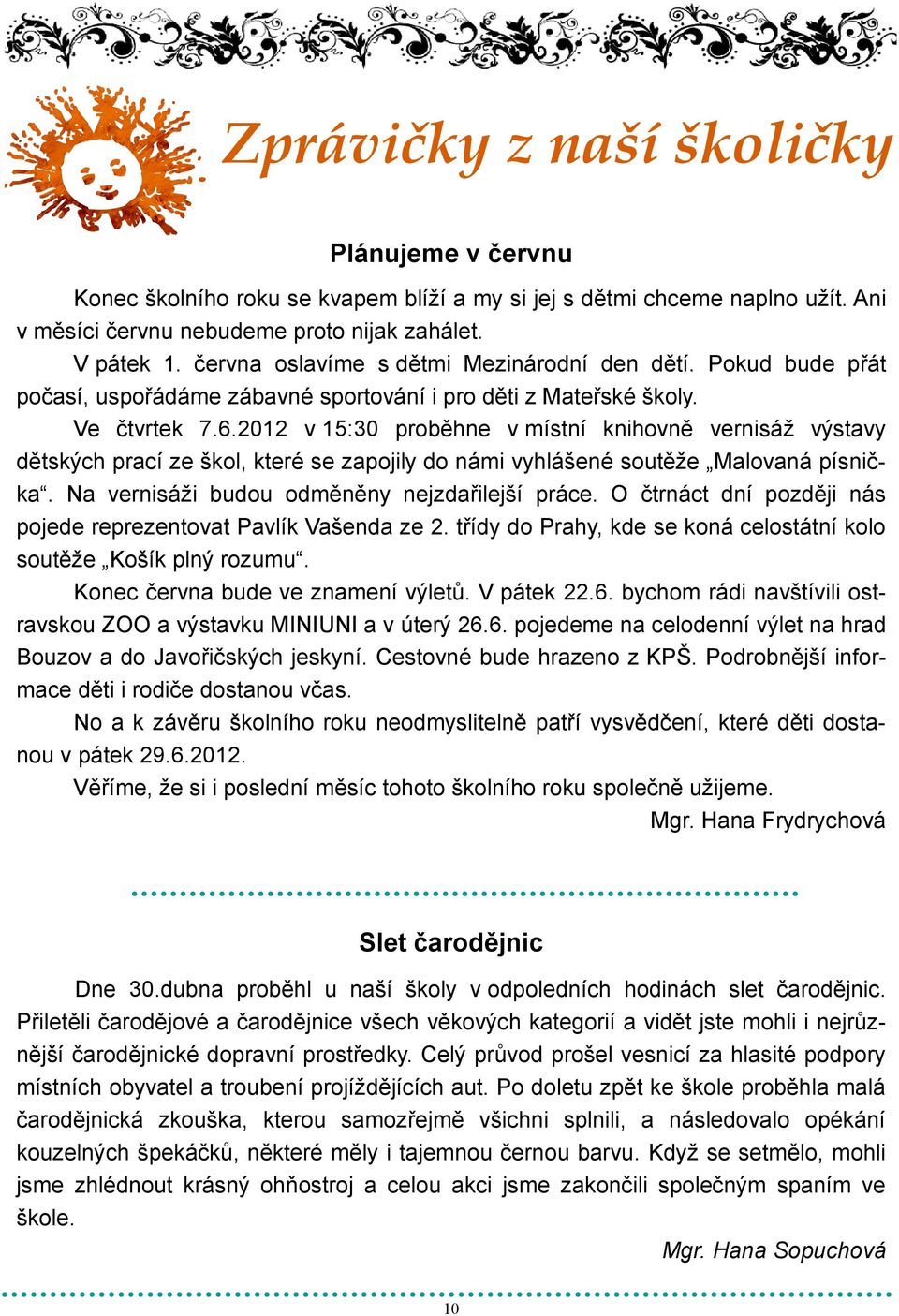 2012 v 15:30 proběhne v místní knihovně vernisáţ výstavy dětských prací ze škol, které se zapojily do námi vyhlášené soutěţe Malovaná písnička. Na vernisáţi budou odměněny nejzdařilejší práce.