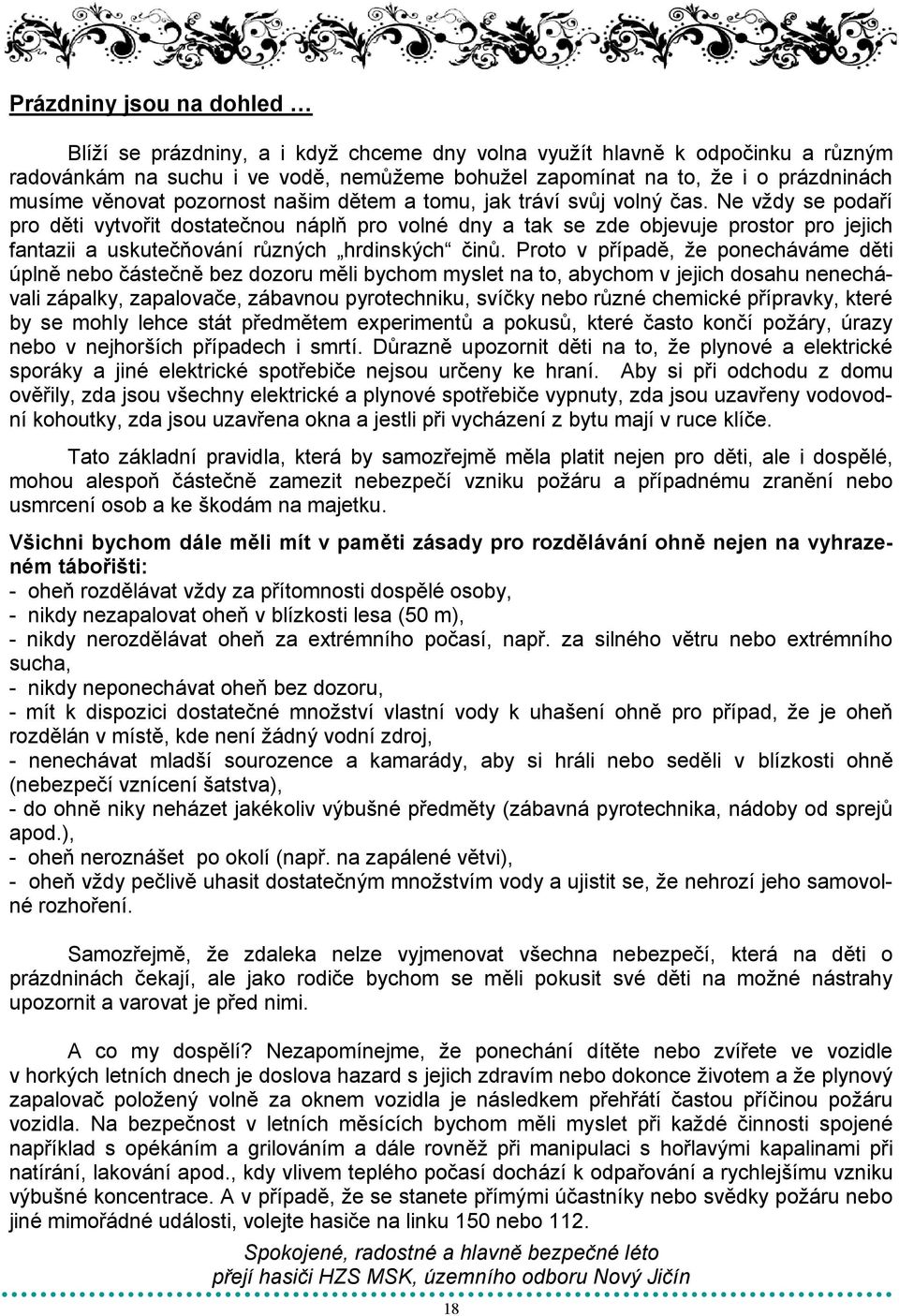 Ne vţdy se podaří pro děti vytvořit dostatečnou náplň pro volné dny a tak se zde objevuje prostor pro jejich fantazii a uskutečňování různých hrdinských činů.