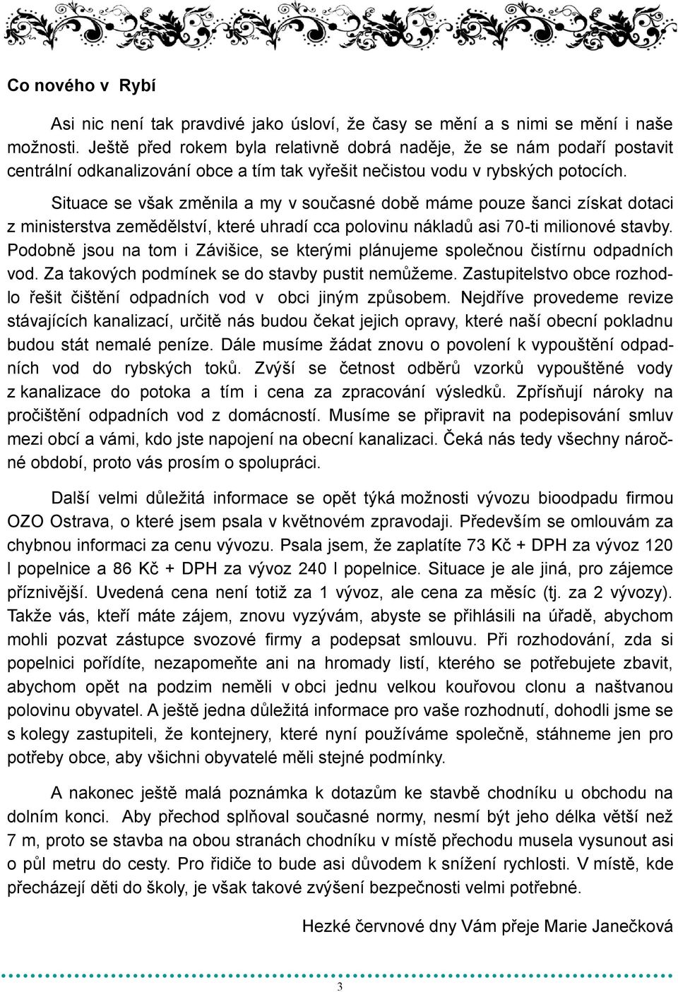 Situace se však změnila a my v současné době máme pouze šanci získat dotaci z ministerstva zemědělství, které uhradí cca polovinu nákladů asi 70-ti milionové stavby.