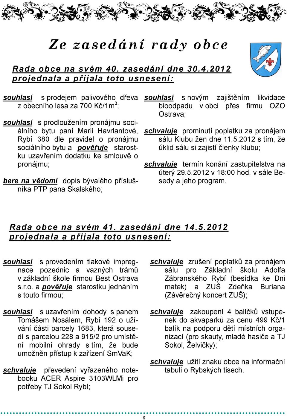 2012 projednala a přijala toto usnesení: souhlasí s prodejem palivového dřeva z obecního lesa za 700 Kč/1m 3 ; souhlasí s prodlouţením pronájmu sociálního bytu paní Marii Havrlantové, Rybí 380 dle