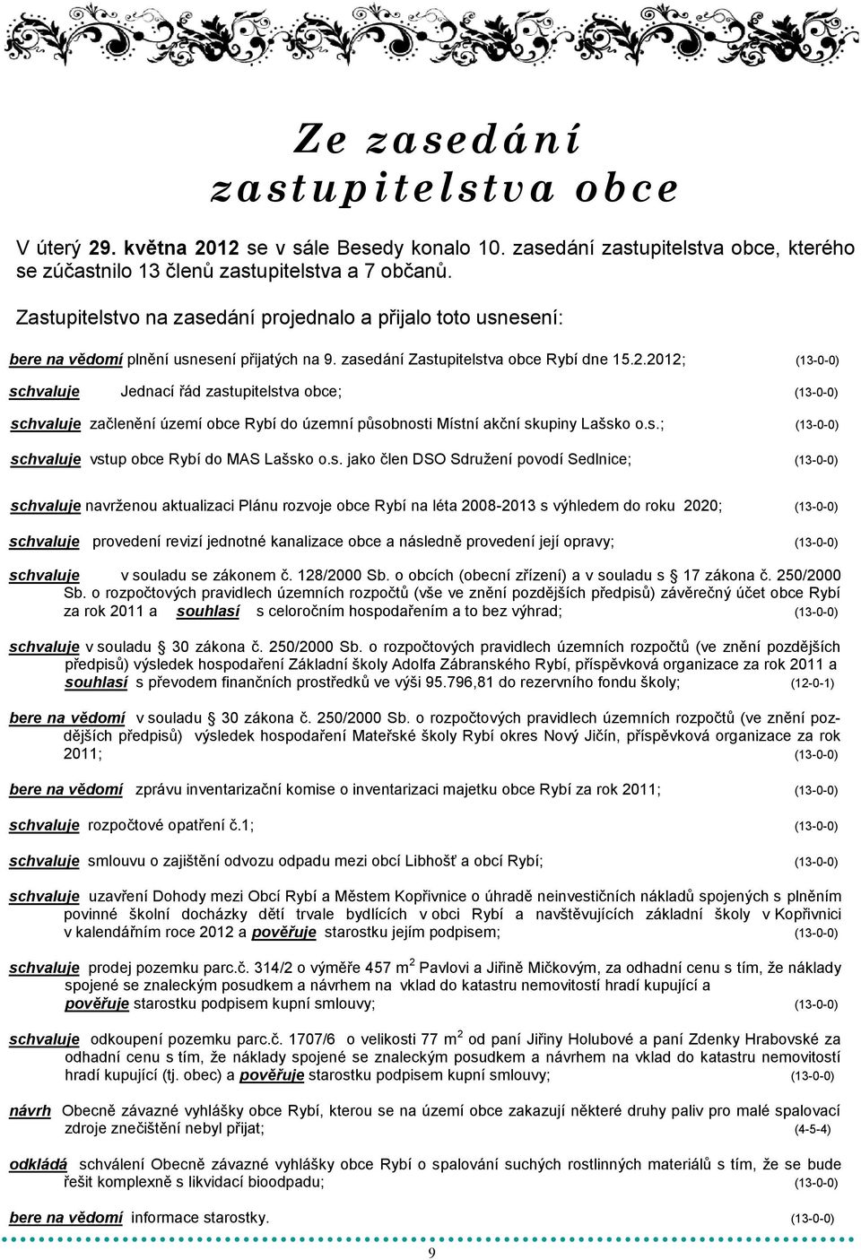 2012; (13-0-0) schvaluje Jednací řád zastupitelstva obce; (13-0-0) schvaluje začlenění území obce Rybí do územní působnosti Místní akční skupiny Lašsko o.s.; (13-0-0) schvaluje vstup obce Rybí do MAS Lašsko o.