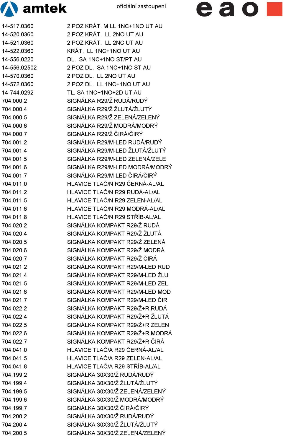 000.5 SIGNÁLKA R29/Ž ZELENÁ/ZELENÝ 704.000.6 SIGNÁLKA R29/Ž MODRÁ/MODRÝ 704.000.7 SIGNÁLKA R29/Ž ČIRÁ/ČIRÝ 704.001.2 SIGNÁLKA R29/M-LED RUDÁ/RUDÝ 704.001.4 SIGNÁLKA R29/M-LED ŽLUTÁ/ŽLUTÝ 704.001.5 SIGNÁLKA R29/M-LED ZELENÁ/ZELE 704.