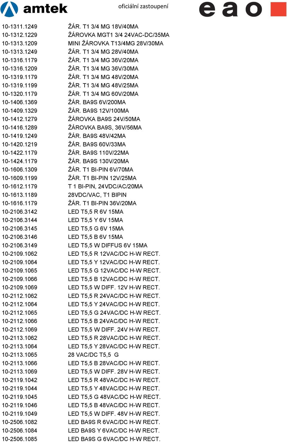 BA9S 6V/200MA 10-1409.1329 ŽÁR. BA9S 12V/100MA 10-1412.1279 ŽÁROVKA BA9S 24V/50MA 10-1416.1289 ŽÁROVKA BA9S, 36V/56MA 10-1419.1249 ŽÁR. BA9S 48V/42MA 10-1420.1219 ŽÁR. BA9S 60V/33MA 10-1422.1179 ŽÁR.