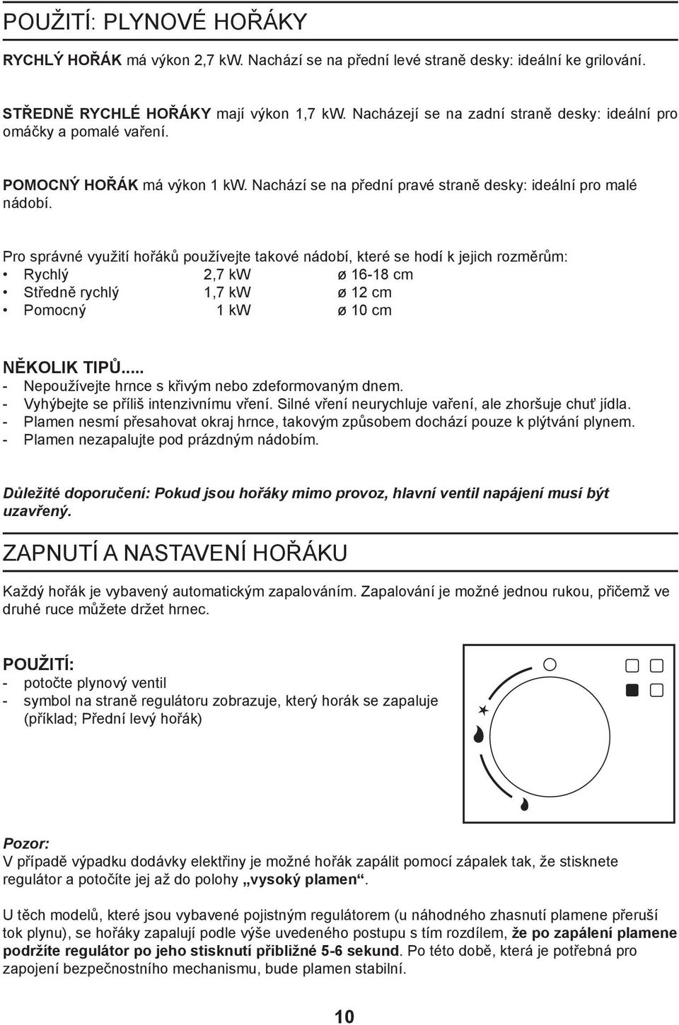 Pro správné využití hořáků používejte takové nádobí, které se hodí k jejich rozměrům: Rychlý 2,7 kw ø 16-18 cm Středně rychlý 1,7 kw ø 12 cm Pomocný 1 kw ø 10 cm NĚKOLIK TIPŮ.