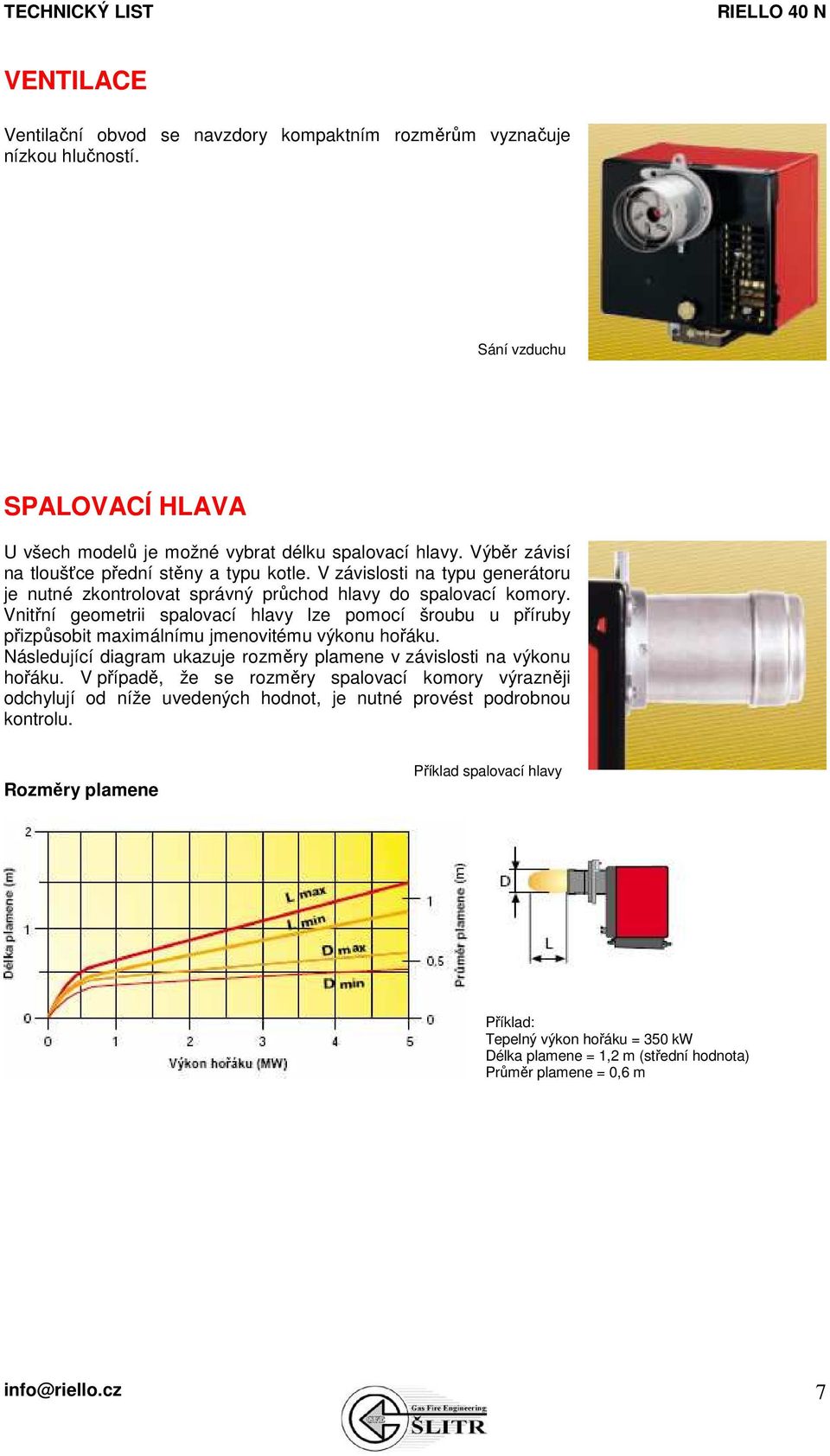 Vnitřní geometrii spalovací hlavy lze pomocí šroubu u příruby přizpůsobit maximálnímu jmenovitému výkonu hořáku. Následující diagram ukazuje rozměry plamene v závislosti na výkonu hořáku.