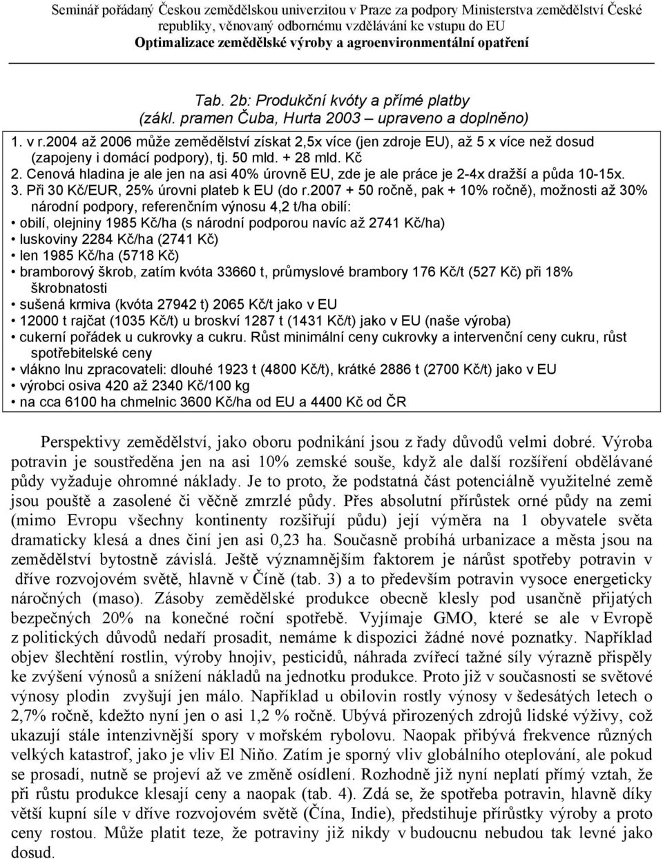 Cenová hladina je ale jen na asi 40% úrovně EU, zde je ale práce je 2-4x dražší a půda 10-15x. 3. Při 30 Kč/EUR, 25% úrovni plateb k EU (do r.