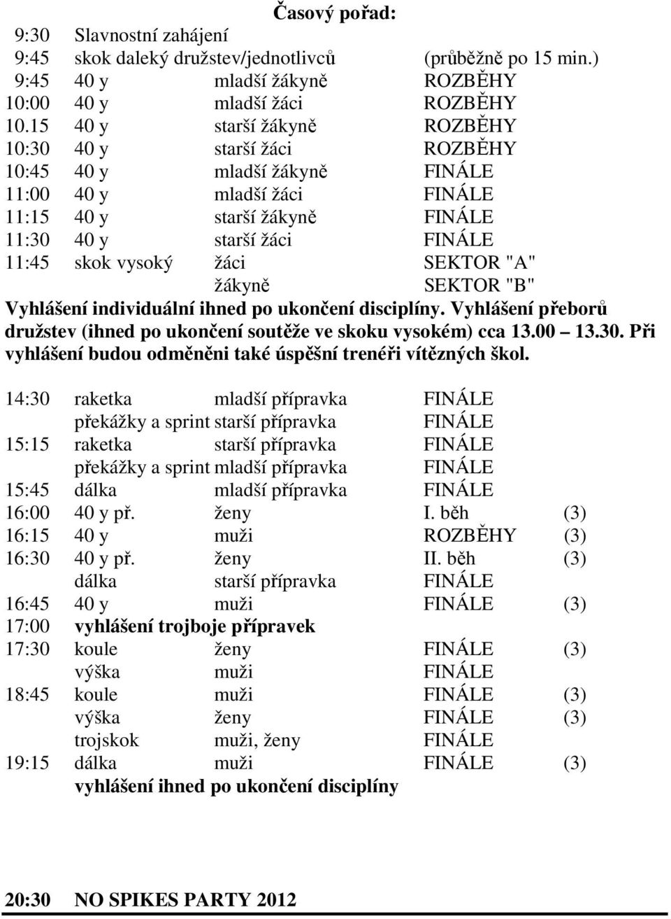 vysoký žáci SEKTOR "A" žákyně SEKTOR "B" Vyhlášení individuální ihned po ukončení disciplíny. Vyhlášení přeborů družstev (ihned po ukončení soutěže ve skoku vysokém) cca 13.00 13.30.