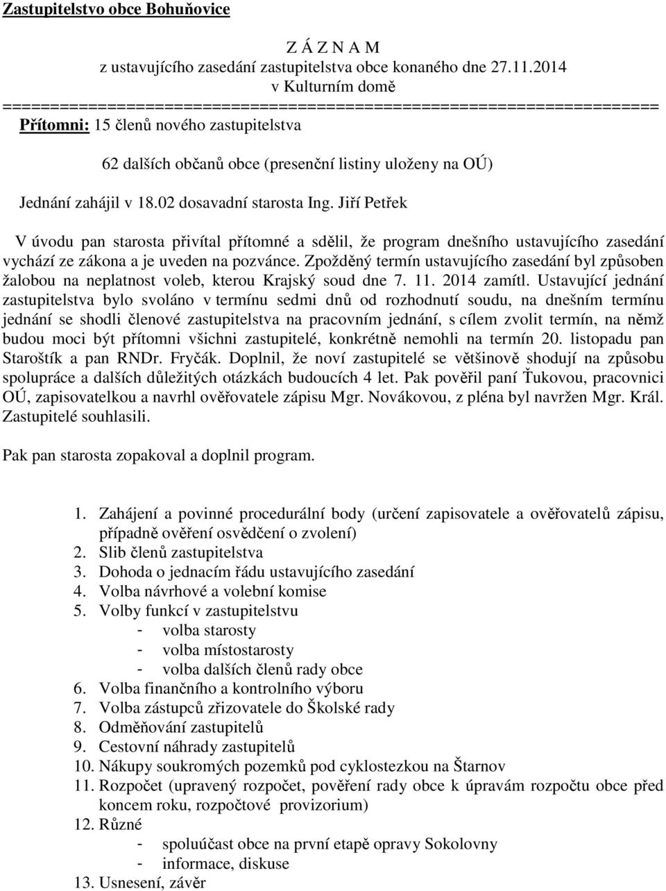 zahájil v 18.02 dosavadní starosta Ing. Jiří Petřek V úvodu pan starosta přivítal přítomné a sdělil, že program dnešního ustavujícího zasedání vychází ze zákona a je uveden na pozvánce.