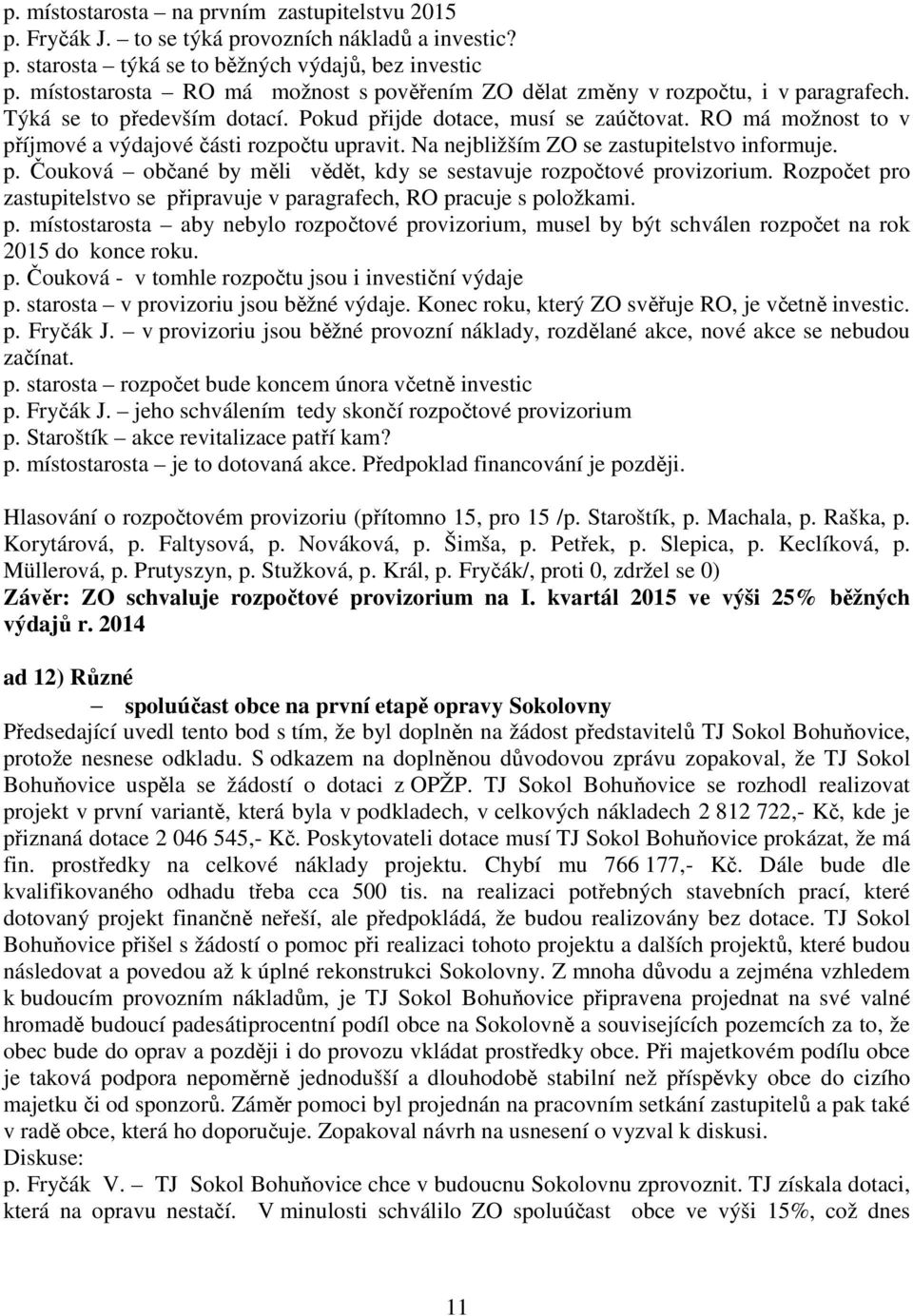 RO má možnost to v příjmové a výdajové části rozpočtu upravit. Na nejbližším ZO se zastupitelstvo informuje. p. Čouková občané by měli vědět, kdy se sestavuje rozpočtové provizorium.