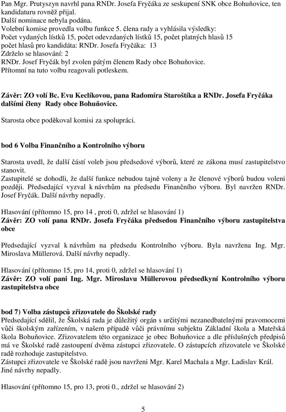 Josef Fryčák byl zvolen pátým členem Rady obce Bohuňovice. Přítomní na tuto volbu reagovali potleskem. Závěr: ZO volí Bc. Evu Keclíkovou, pana Radomíra Staroštíka a RNDr.