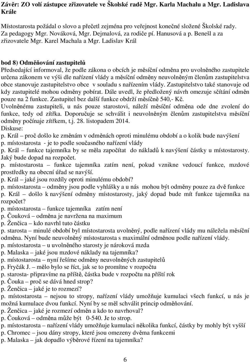 Ladislav Král bod 8) Odměňování zastupitelů Předsedající informoval, že podle zákona o obcích je měsíční odměna pro uvolněného zastupitele určena zákonem ve výši dle nařízení vlády a měsíční odměny