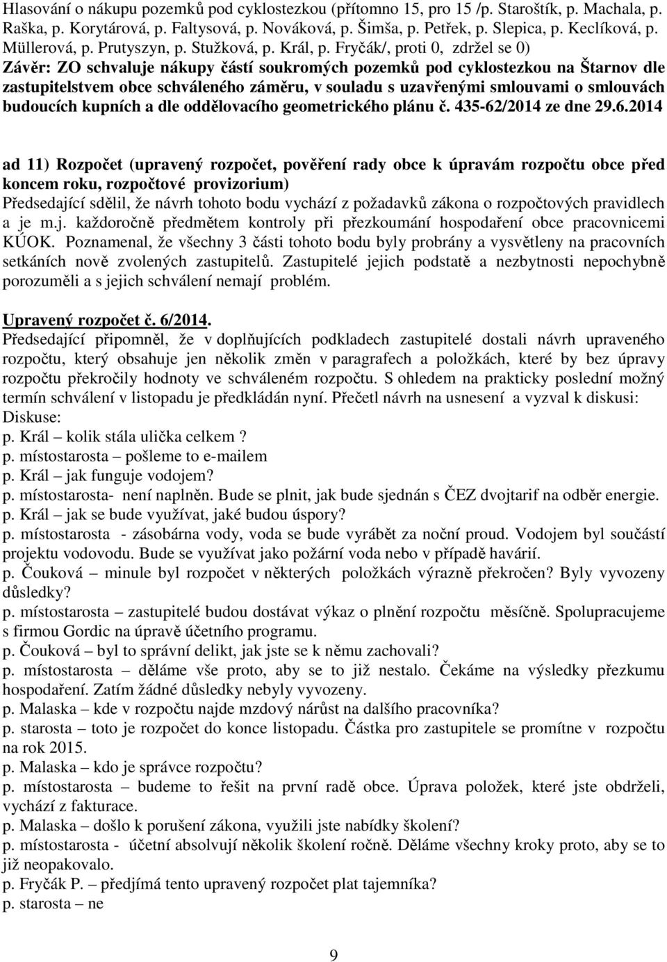 Fryčák/, proti 0, zdržel se 0) Závěr: ZO schvaluje nákupy částí soukromých pozemků pod cyklostezkou na Štarnov dle zastupitelstvem obce schváleného záměru, v souladu s uzavřenými smlouvami o