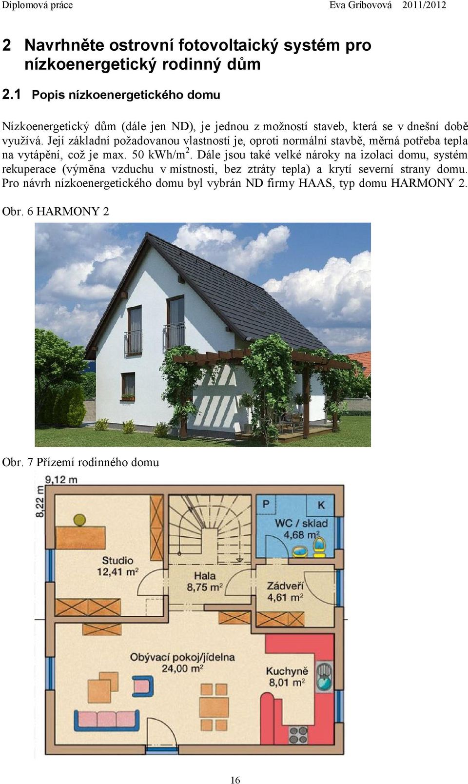 Její základní požadovanou vlastností je, oproti normální stavbě, měrná potřeba tepla na vytápění, což je max. 50 kwh/m2.