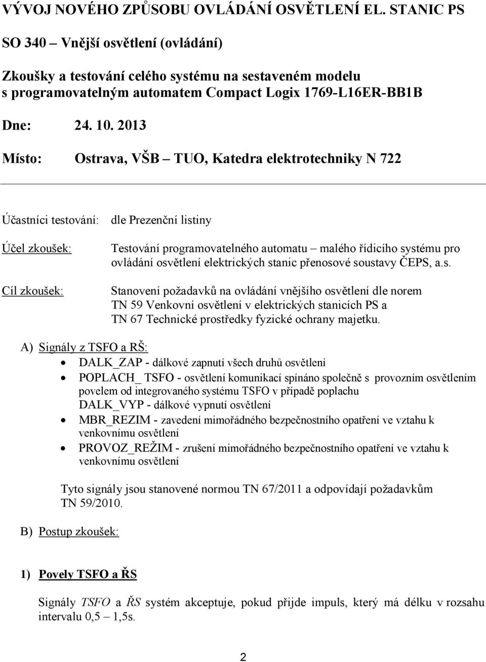 2013 Místo: Ostrava, VŠB TUO, Katedra elektrotechniky N 722 Účastníci testování: dle Prezenční listiny Účel zkoušek: Cíl zkoušek: Testování programovatelného automatu malého řídicího systému pro