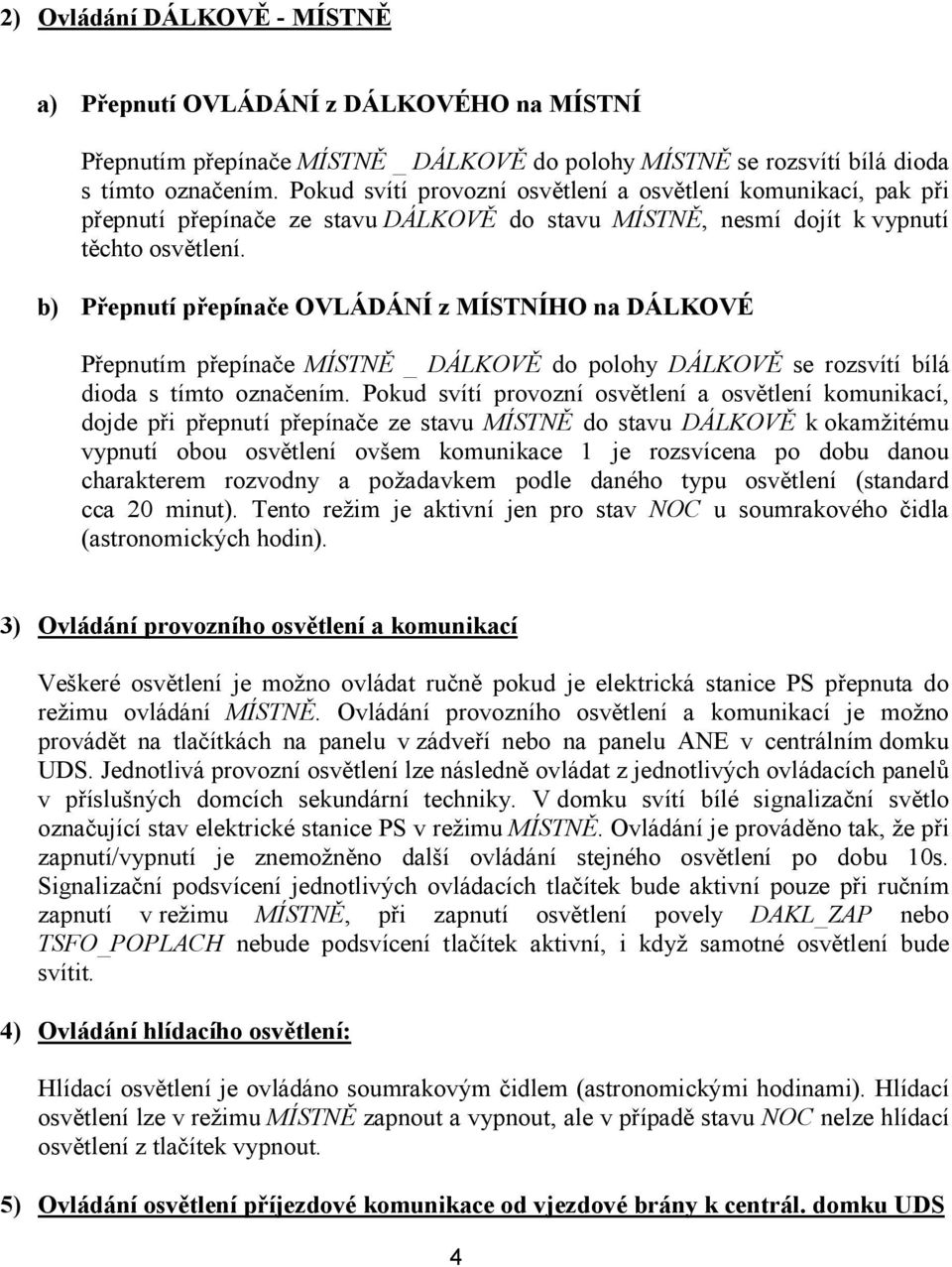 b) Přepnutí přepínače OVLÁDÁNÍ z MÍSTNÍHO na DÁLKOVÉ Přepnutím přepínače MÍSTNĚ _ DÁLKOVĚ do polohy DÁLKOVĚ se rozsvítí bílá dioda s tímto označením.