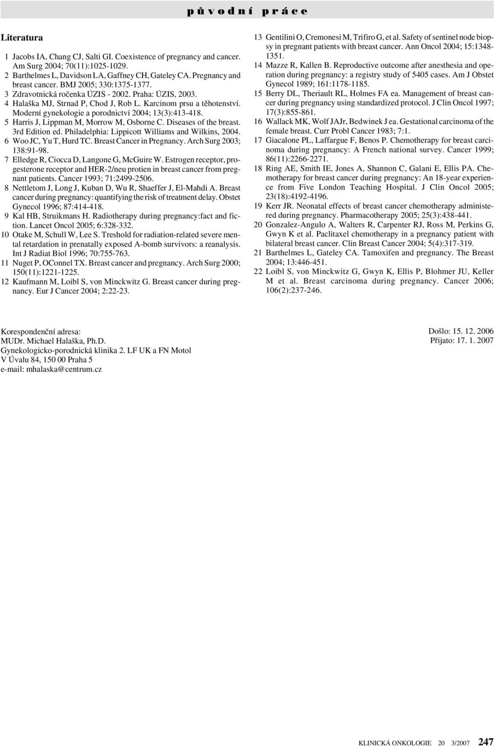 Moderní gynekologie a porodnictví 2004; 13(3):413-418. 5 Harris J, Lippman M, Morrow M, Osborne C. Diseases of the breast. 3rd Edition ed. Philadelphia: Lippicott Williams and Wilkins, 2004.