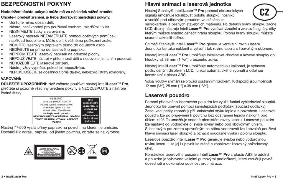 Může dojít k vážnému poškození zraku. NEMIŘTE laserovým paprskem přímo do očí jiných osob. NEDÍVEJTE se přímo do laserového paprsku. NEPROMÍTEJTE laserový paprsek na odrazné plochy.