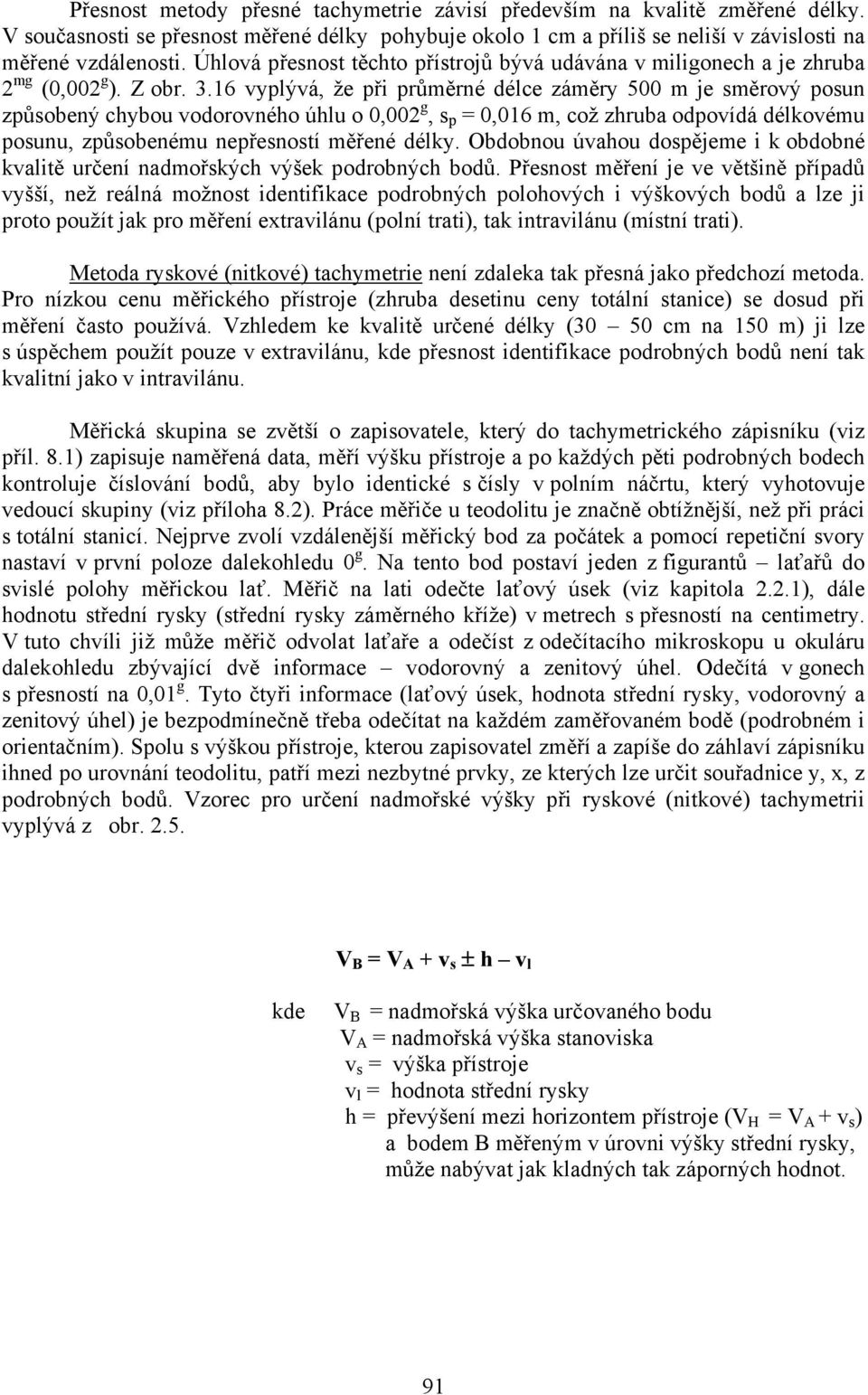 16 vyplývá, že při průměrné délce záměry 500 m je směrový posun způsobený chybou vodorovného úhlu o 0,002 g, s p = 0,016 m, což zhruba odpovídá délkovému posunu, způsobenému nepřesností měřené délky.