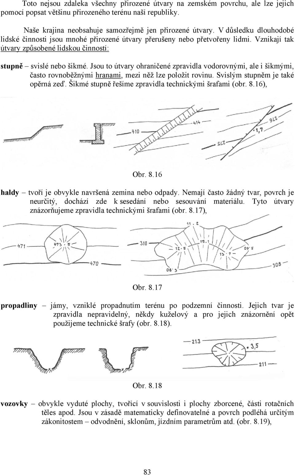 Jsou to útvary ohraničené zpravidla vodorovnými, ale i šikmými, často rovnoběžnými hranami, mezi něž lze položit rovinu. Svislým stupněm je také opěrná zeď.